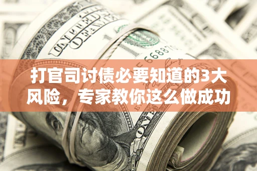 济南打官司讨债必要知道的3大风险，专家教你这么做成功率飙升