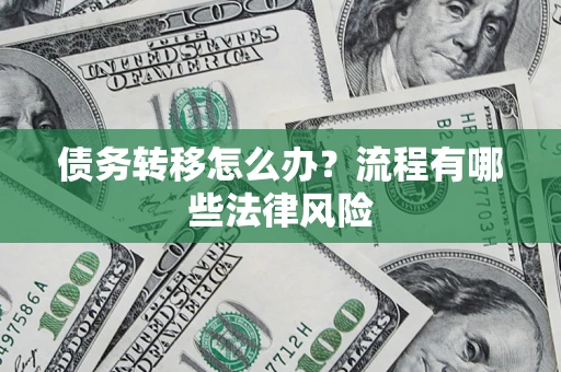 济南债务转移怎么办？流程有哪些法律风险