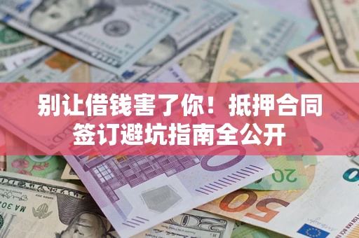 济南别让借钱害了你！抵押合同签订避坑指南全公开