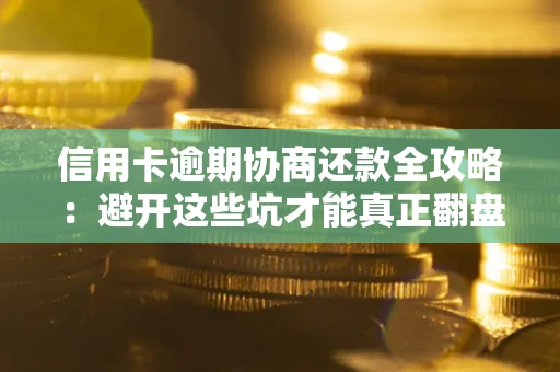 济南信用卡逾期协商还款全攻略：避开这些坑才能真正翻盘