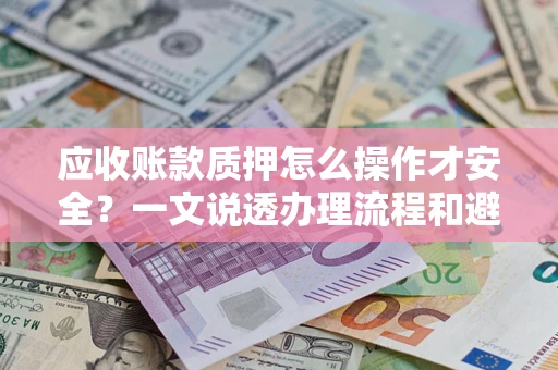 济南应收账款质押怎么操作才安全？一文说透办理流程和避险绝招