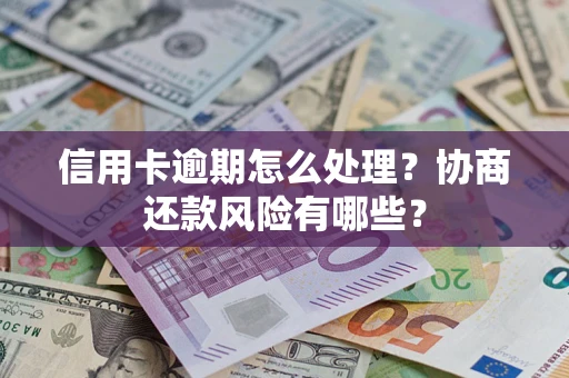 济南信用卡逾期怎么处理？协商还款风险有哪些？